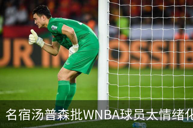 名宿汤普森批WNBA球员太情绪化，评论员：这不是秘密俱乐部