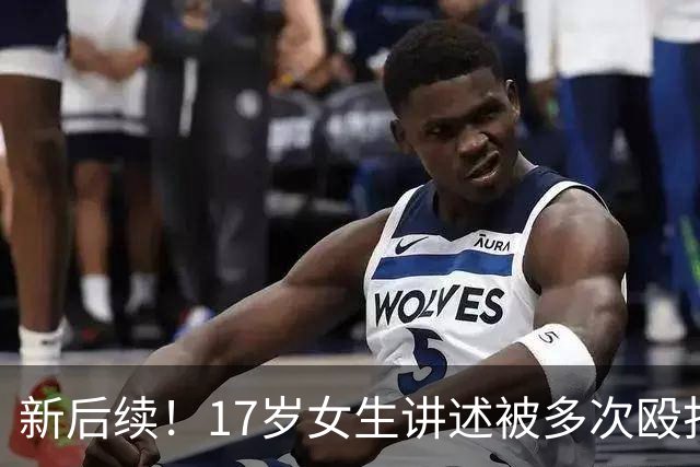 新后续！17岁女生讲述被多次殴打性侵细节：聊天记录多次出现“弄死你”和“免责”。