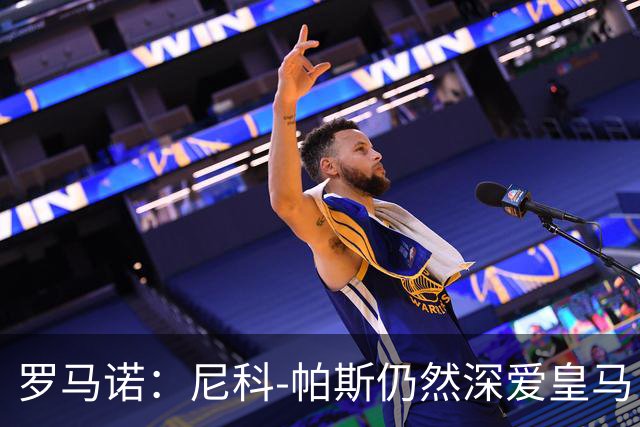 罗马诺：尼科-帕斯仍然深爱皇马，明年还会和皇马沟通